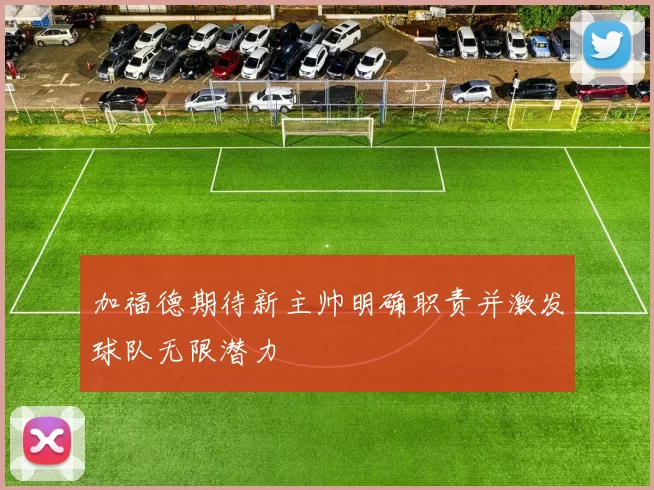 加福德期待新主帅明确职责并激发球队无限潜力
