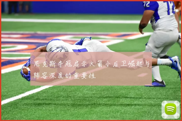 尼克斯夺冠启示火箭小后卫崛起与阵容深度的重要性