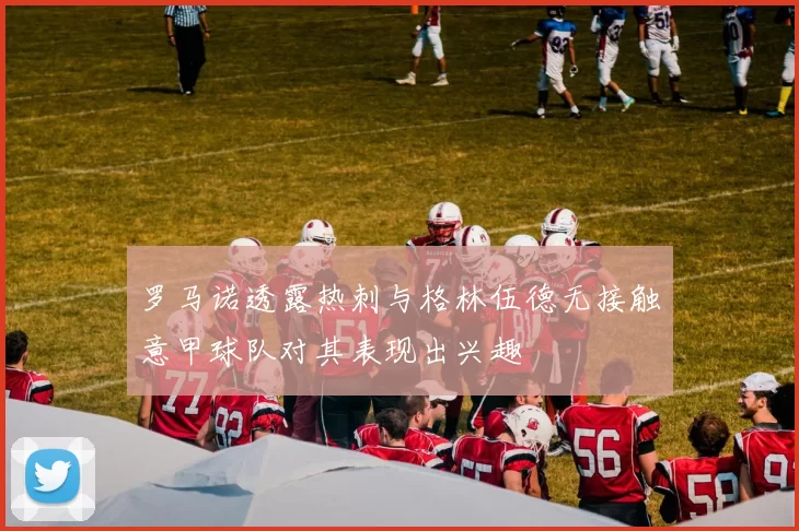 罗马诺透露热刺与格林伍德无接触意甲球队对其表现出兴趣